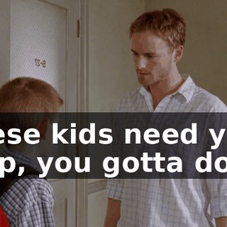These kids need your help, you gotta do it.