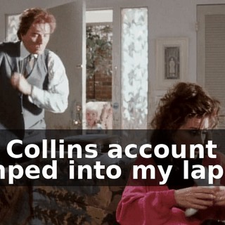 The Collins account was dumped into my lap.