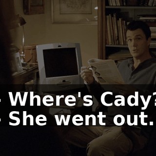 - Where's Cady? - She went out.