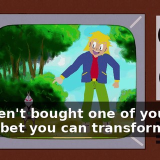 I haven't bought one of you yet, but I bet you can transform