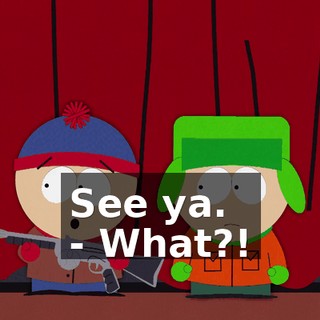See ya. - What?!