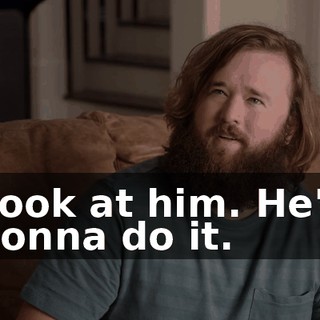 Look at him. He's gonna do it.