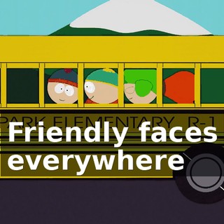 ♪ Friendly faces everywhere ♪