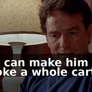 and can make him smoke a whole carton.