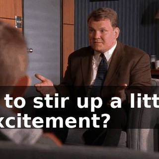 is to stir up a little excitement?