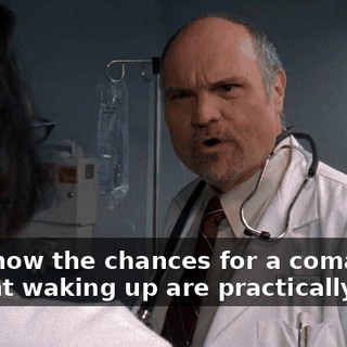 you know the chances for a coma patient waking up are practically zero.
