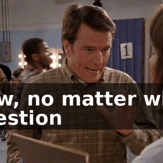 Now, no matter what question