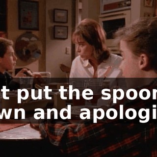Just put the spoon down and apologize.