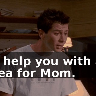 to help you with an idea for Mom.