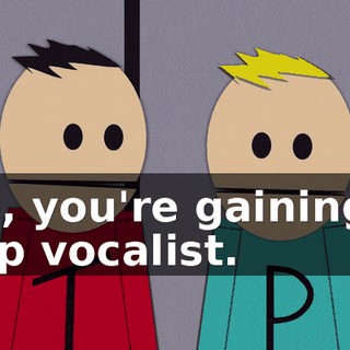 No, you're gaining a pop vocalist.