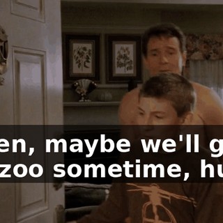 Listen, maybe we'll go to the zoo sometime, huh?