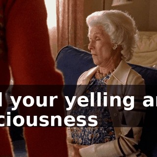 All your yelling and viciousness