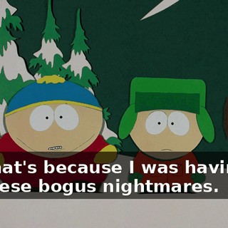 That's because I was having these bogus nightmares.