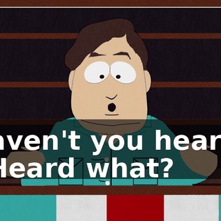Haven't you heard? - Heard what?