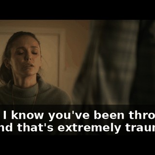Look, I know you've been through a lot, and that's extremely traumatic,