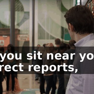 if you sit near your direct reports,