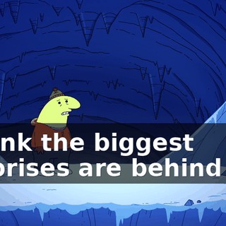 I think the biggest surprises are behind me.