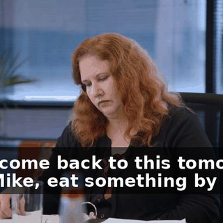 Let's come back to this tomorrow, and Mike, eat something by then.