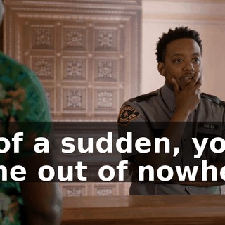 all of a sudden, you come out of nowhere.