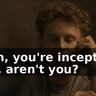 - Oh, you're incepting me, aren't you?