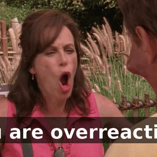 You are overreacting.