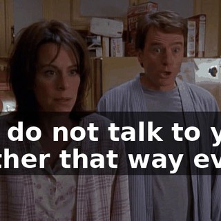 You do not talk to your mother that way ever!