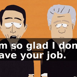 I'm so glad I don't have your job.
