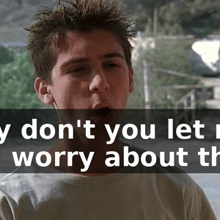 Why don't you let my dad worry about that?