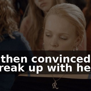 and then convinced him to break up with her.