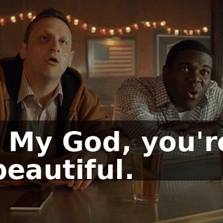 - My God, you're beautiful.