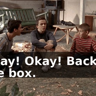Okay! Okay! Back in the box.