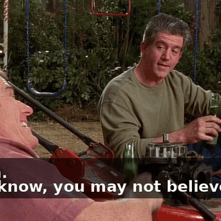 - Yeah. - You know, you may not believe this,