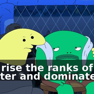 and rise the ranks of and master and dominate!