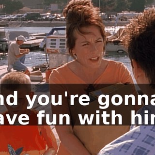 and you're gonna have fun with him.