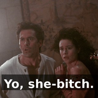 Yo, she-bitch.