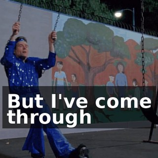 ♪ But I've come through ♪