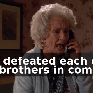 and defeated each of my brothers in combat.
