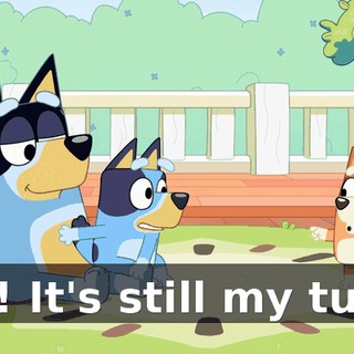 No! It's still my turn.