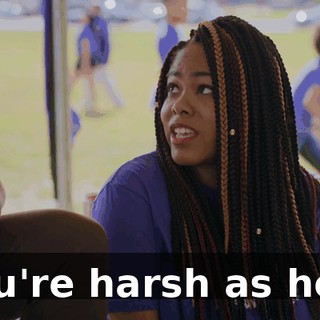 You're harsh as hell.