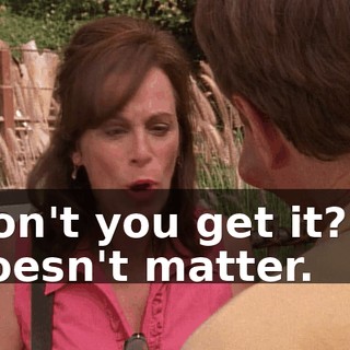 Don't you get it? It doesn't matter.