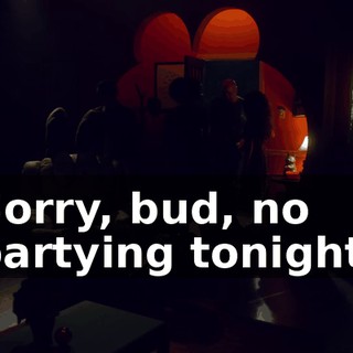 Sorry, bud, no partying tonight.