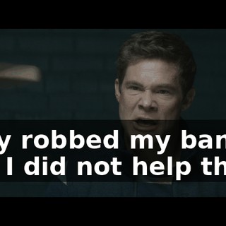 They robbed my bank, and I did not help them.