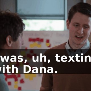 I was, uh, texting with Dana.