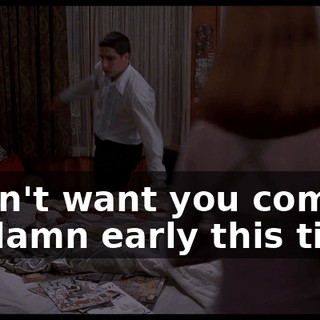 I don't want you coming so damn early this time.
