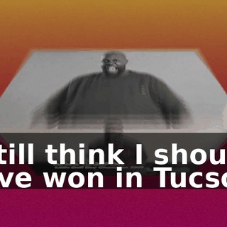 I still think I should have won in Tucson.