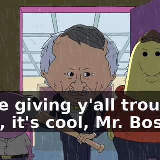 - She giving y'all trouble? - No, it's cool, Mr. Boss.