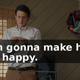 I'm gonna make her so happy.