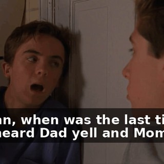 I mean, when was the last time you heard Dad yell and Mom cry?