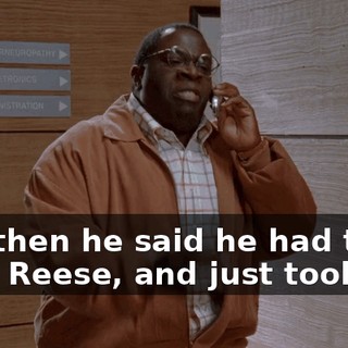 and then he said he had to go fight Reese, and just took off!