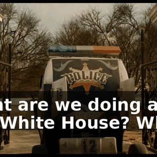 What are we doing at the White House? What?